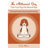 The Millennial Dog - Train Your Dog the Natural Way: The Complete Guide to Positive, Natural Pet Parenting