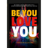 Be You Love You: Be Yourself and Use Your Power That Is Within You Because the Right People Will Love You