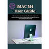 iMac M4 User Guide 2025: The Comprehensive Step-by-Step Manual for Beginners & Seniors to Master macOS Sequoia, Apple Intelligence, Shortcut and Troub