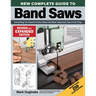 New Complete Guide to Band Saws, Revised and Expanded Edition: Everything You Need to Know about the Most Important Saw in the Shop