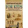Egyptian Mythology for Kids: Enthralling Myths and Legends of Gods, Goddesses, and Mythological Creatures