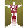 Cutting Jesus Down to Size: What Higher Criticism Has Achieved and Where It Leaves Christianity