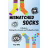Mismatched Socks: Getting Over Anxiety, Embracing Your Weird, and Finding Your Own Style