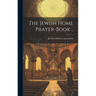 The Jewish Home Prayer-book ..