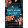 Since You're Mortal . . .: Life Lessons from the Lost Greek Plays