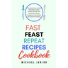 Fast Feast Repeat Recipes CookBook: A Comprehensive Guide to Intermittent Fasting, Delicious Recipes, and Sustainable Lifestyle Changes for Fast Resul