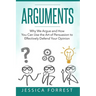 Arguments: Why We Argue and How You Can Use the Art of Persuasion to Effectively Defend Your Opinion