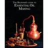 The Essential Oil Making Beginner's Guide: Unlocking the Power of Natural Scents - From Blossom to Bottle