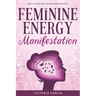 Feminine Energy Manifestation: 28 Day Challenge for Awakening and Healing Your Divine Feminine Energy Meditations and Affirmations Included