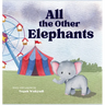 All the Other Elephants: Heartwarming Story of an Orphaned Baby Circus Elephant