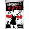 Divorced Virgin: My Story Of How Not To Get Screwed By The System