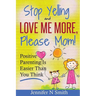 Parenting: Positive Parenting - Stop Yelling And Love Me More, Please Mom. Positive Parenting Is Easier Than You Think