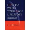 How to Write Your Own Life Story: The Classic Guide for the Nonprofessional Writer
