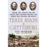 Three Roads to Gettysburg: Meade, Lee, Lincoln, and the Battle That Changed the War, the Speech That Changed the Nation