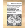The history of philosophy, from the earliest times to the beginning of the present century; drawn up from Brucker's Historia critica philosophiæ. By W