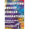 Disrupting Breast Cancer Narratives: Stories of Rage and Repair