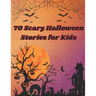 70 Scary Halloween Stories for Kids: Scary stories about everything related to Halloween