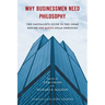 Why Businessmen Need Philosophy: The Capitalist's Guide to the Ideas Behind Ayn Rand's Atlas Shrugged