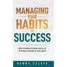 Managing Your Habits for Success: How to Improve at Work and in Life by Paying Attention to Your Habits