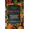 Life! Spice It Up!: How To Transform And Heal With 5 Everyday Spices.