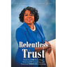 Relentless Trust: Trust God FOR Everything, Trust God IN Everything, and Trust God THROUGH Everything
