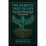 The Kemetic Tree of Life: Uncover the Secret Philosophical Teachings of the Kemetic Tree of Life and Ancient Egyptian Spirituality