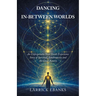 Dancing In-Between Worlds: An Unforgettable Near Death Experience Story of Survival, Synchronicity and the Great Return