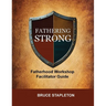 Fathering Strong Fatherhood Workshop Facilitator Guide