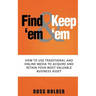 Find 'em & Keep 'em: How to Use Traditional and Online Media to Acquire and Retain Your Most Valuable Business Asset