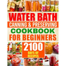 Water Bath Canning & Preserving Cookbook for Beginners: 2100 Days of Quick & Easy Homemade Recipes A Step-by-Step Guide to Healthy and High-Quality Fo