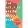 The Actually Pretty Good Baby: A Parent-Tested Guide for Moms who Want to Breastfeed and Sleep Through the Night