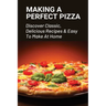 Making A Perfect Pizza: Discover Classic, Delicious Recipes & Easy To Make At Home: How To Make Pizza Step By Step