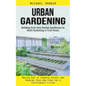 Urban Gardening: Building Your Own Herbal Apothecary by Herb Gardening in Your Home (Making Use of Cramped Spaces and Growing Your Own Food for a Sust