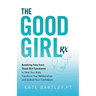 The Good Girl Rx: Breaking Free From Good Girl Syndrome to Heal Your Body, Transform Your Relationships and Uplevel Your Confidence
