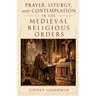 Prayer, Liturgy, and Contemplation in the Medieval Religious Orders