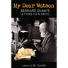 My Dear Watson: Bernard Shaw's Letters to a Critic
