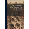 Forty Years a Fur Trader On the Upper Missouri: The Personal Narrative of Charles Larpenteur, 1833-1872