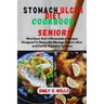 Stomach Ulcer Diet Cookbook for Seniors: Nutritious Anti-Inflammatory Recipes Designed To Naturally Manage Gastric Ulcer and Fortify Digestive Systems