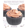 Healthier Chocolate Treats: Breakfasts, Snacks & Desserts for Every Chocoholic