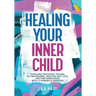 Healing Your Inner Child: Overcome Emotional Trauma, Build Resilience, Practice Self-Love, and Find Inner Peace with 15 Powerful Exercises