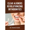Clear Aligners Revolutionizing Orthodontics