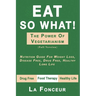 Eat So What! the Power of Vegetarianism: Nutrition Guide For Weight Loss, Disease Free, Drug Free, Healthy Long Life (Full Version)