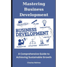Mastering Business Development: A Comprehensive Guide to Achieving Sustainable Growth