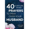 40 Scripture-based Prayers to Pray Over Your Husband: The "just prayers" version of "A Wife's 40-day Fasting & Prayer Journal"