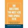 100 Questions You Must Ask Your Spouse To Be: A Template for Singles before Marriage