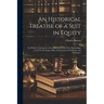 An Historical Treatise of a Suit in Equity: In Which Is Attempted a Scientific Deduction of the Preceedings Used On the Equity Sides of the Courts of