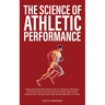 The Science of Athletic Performance: From Anatomy and Physiology to Genetics, Training, Nutrition, PEDs, Psychology, Recovery and Injury Prevention, T
