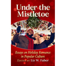 Under the Mistletoe: Essays on Holiday Romance in Popular Culture