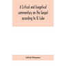 A Critical And Exegetical Commentary On The Gospel According To St. Luke