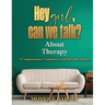 Hey Girl, Can We Talk? -About Therapy: A Compassionate Companion to and through Therapy